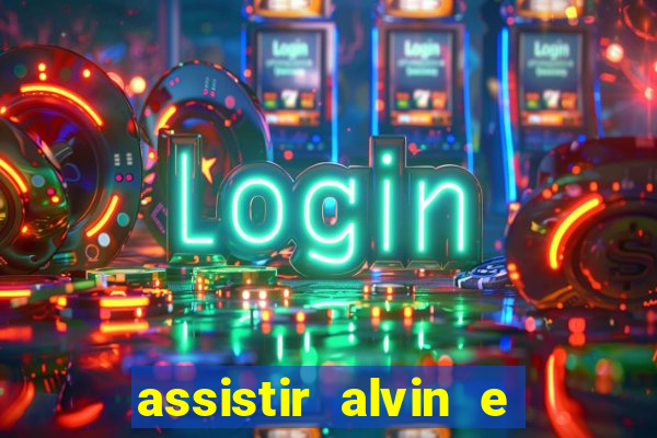 assistir alvin e os esquilos