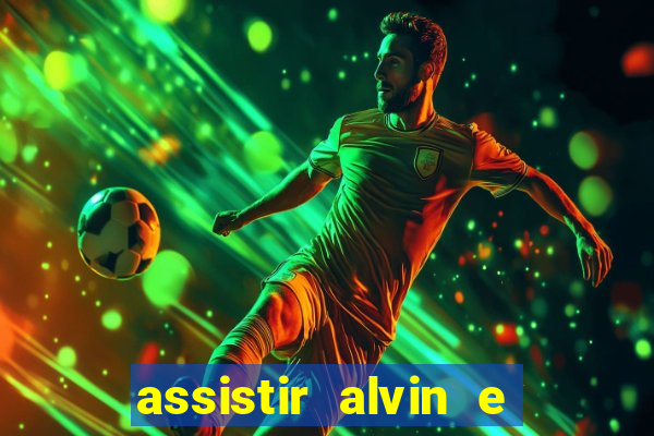 assistir alvin e os esquilos