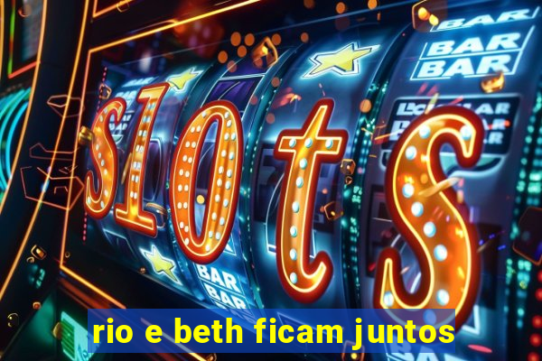 rio e beth ficam juntos