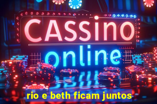 rio e beth ficam juntos