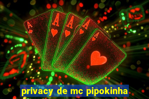 privacy de mc pipokinha