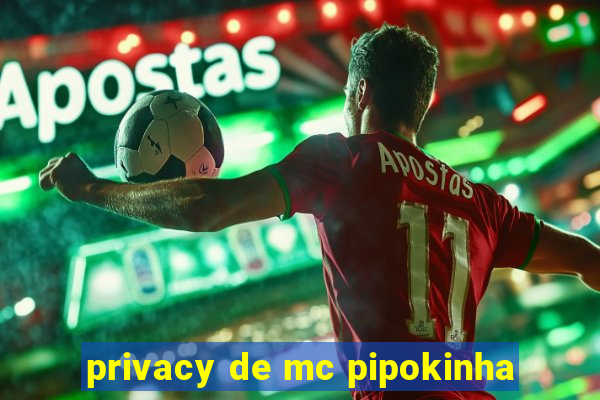 privacy de mc pipokinha