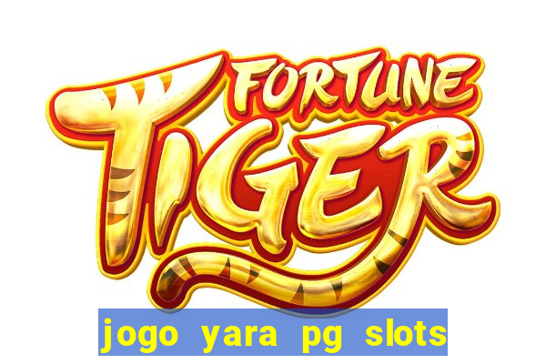 jogo yara pg slots paga mesmo