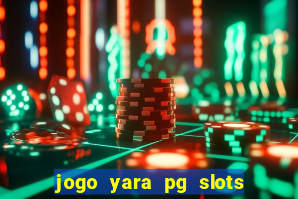 jogo yara pg slots paga mesmo