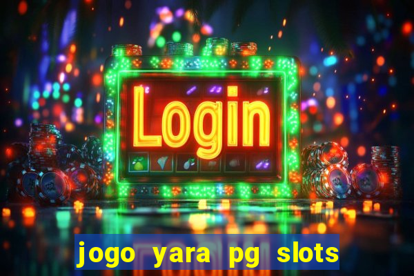 jogo yara pg slots paga mesmo