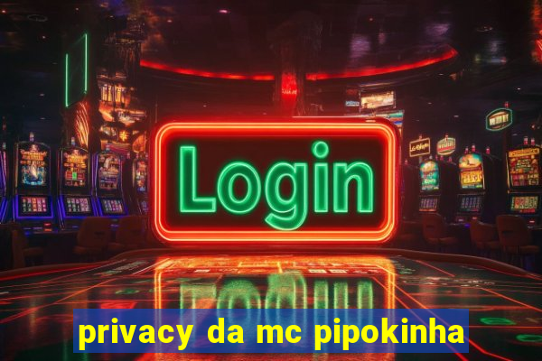 privacy da mc pipokinha