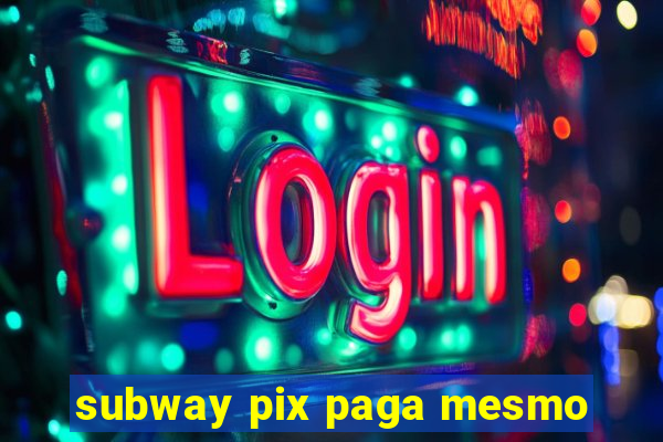 subway pix paga mesmo