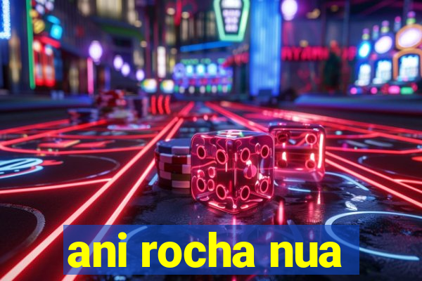 ani rocha nua