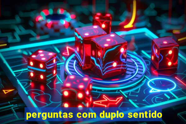 perguntas com duplo sentido