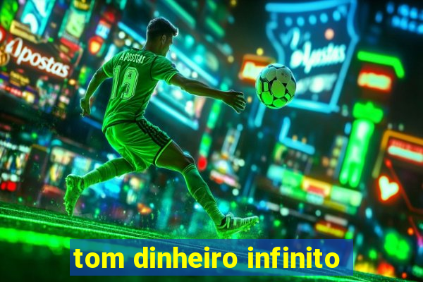 tom dinheiro infinito