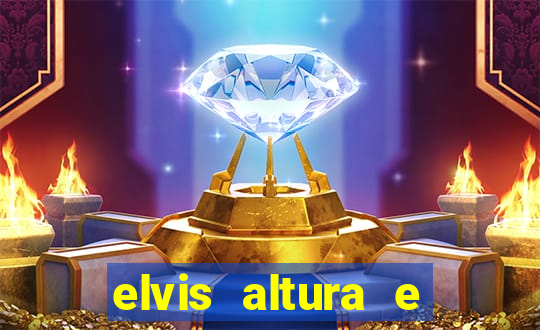 elvis altura e peso elvis bugalu altura e