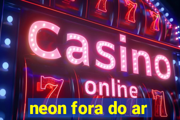 neon fora do ar