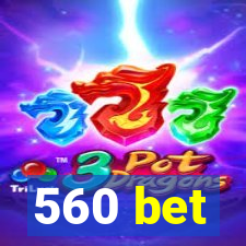 560 bet