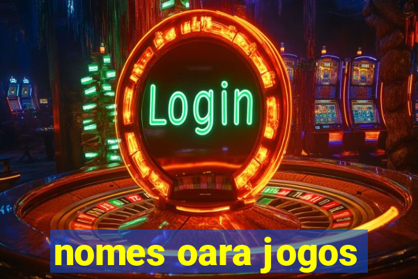 nomes oara jogos