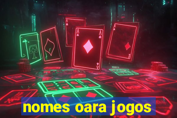 nomes oara jogos