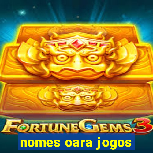 nomes oara jogos