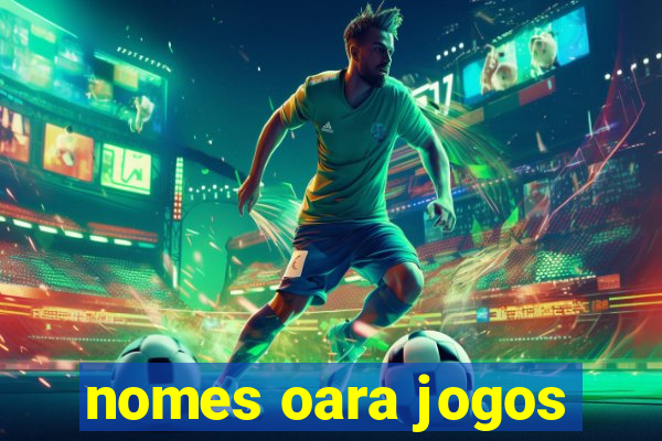 nomes oara jogos