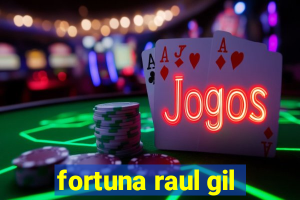 fortuna raul gil