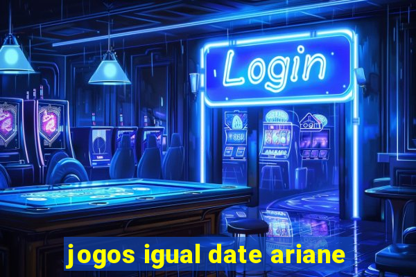 jogos igual date ariane