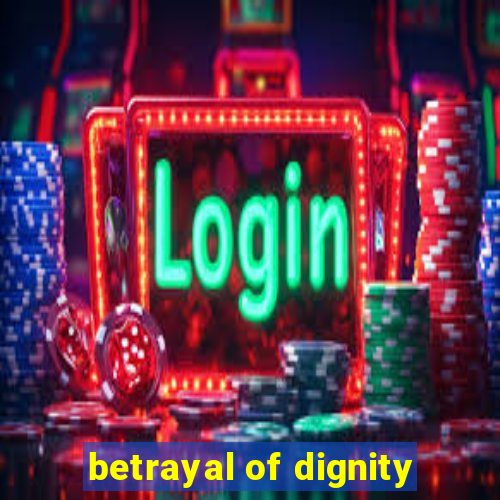 betrayal of dignity