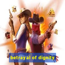 betrayal of dignity