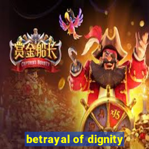 betrayal of dignity