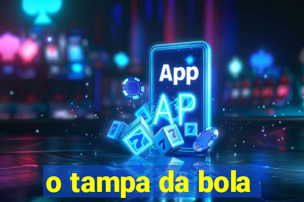 o tampa da bola