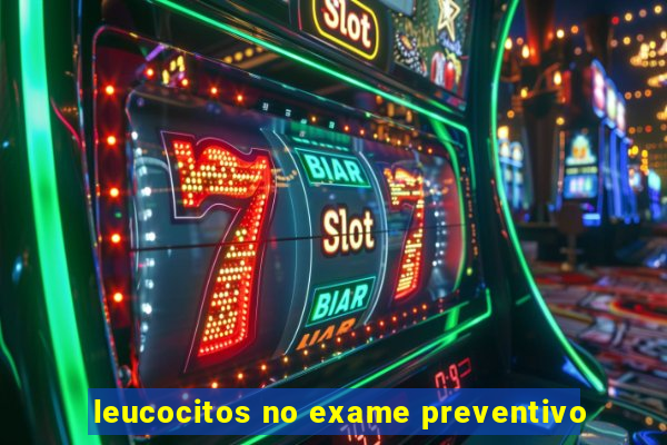 leucocitos no exame preventivo