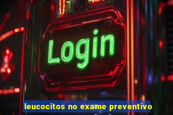 leucocitos no exame preventivo