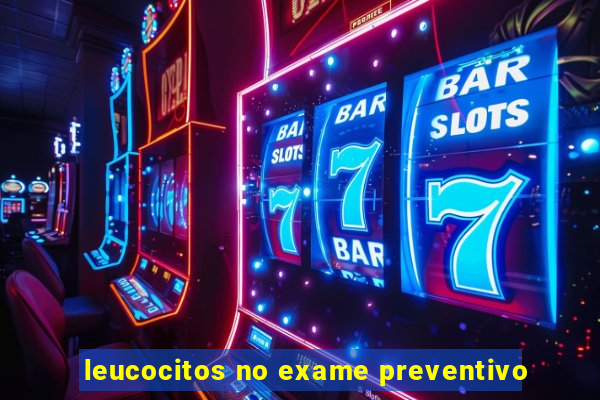 leucocitos no exame preventivo