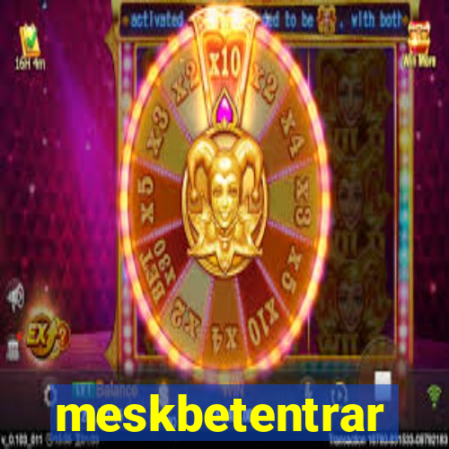 meskbetentrar