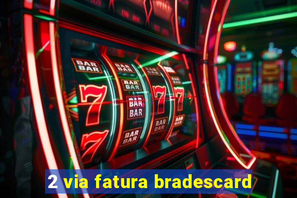 2 via fatura bradescard