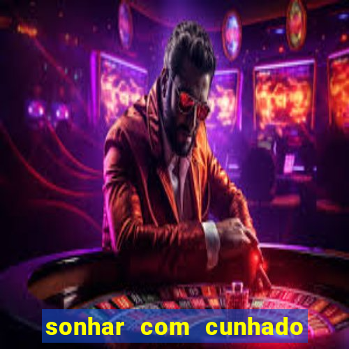 sonhar com cunhado que bicho jogar