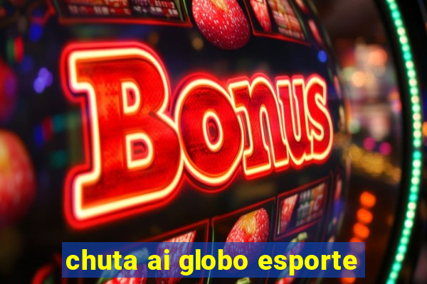 chuta ai globo esporte