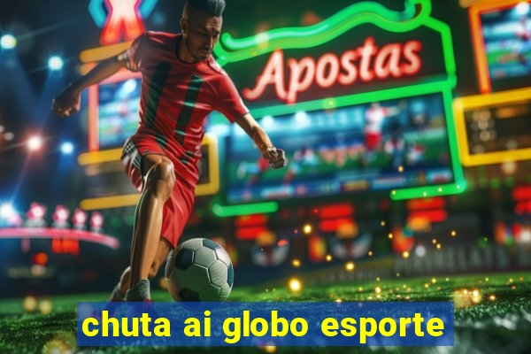 chuta ai globo esporte