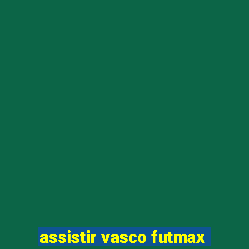 assistir vasco futmax