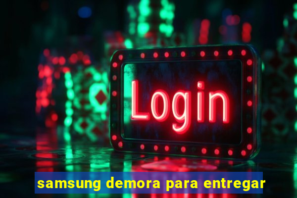 samsung demora para entregar