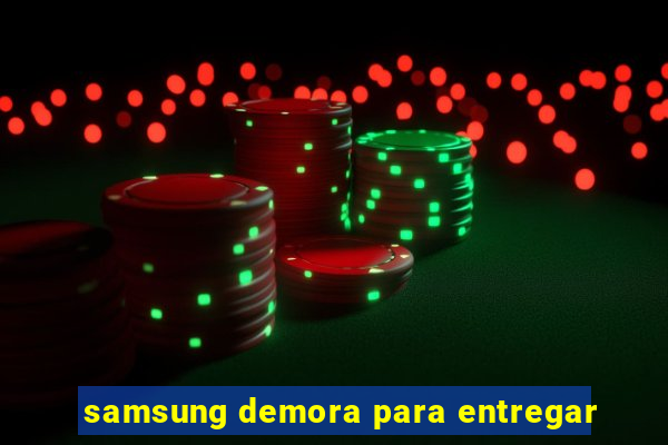 samsung demora para entregar