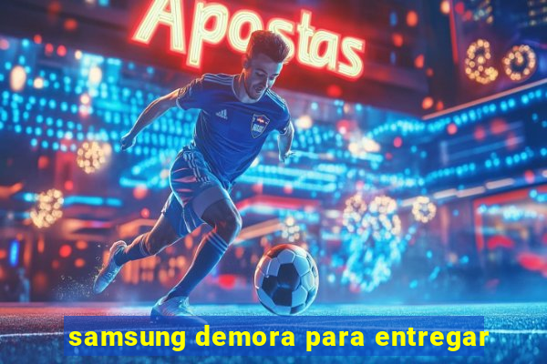 samsung demora para entregar