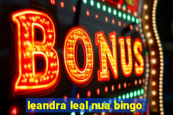 leandra leal nua bingo