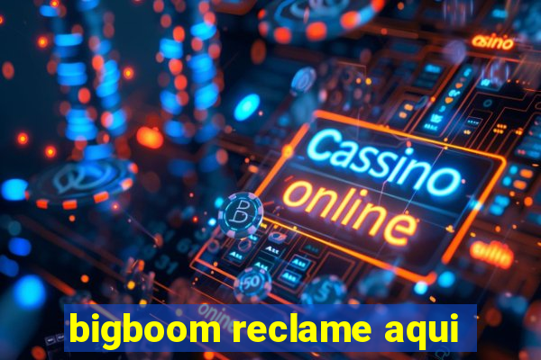 bigboom reclame aqui