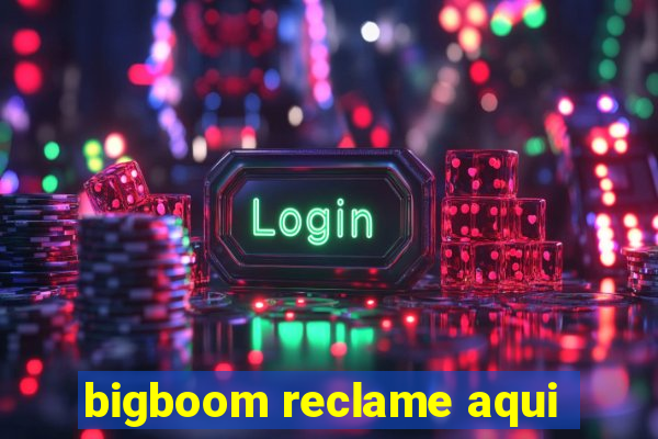 bigboom reclame aqui