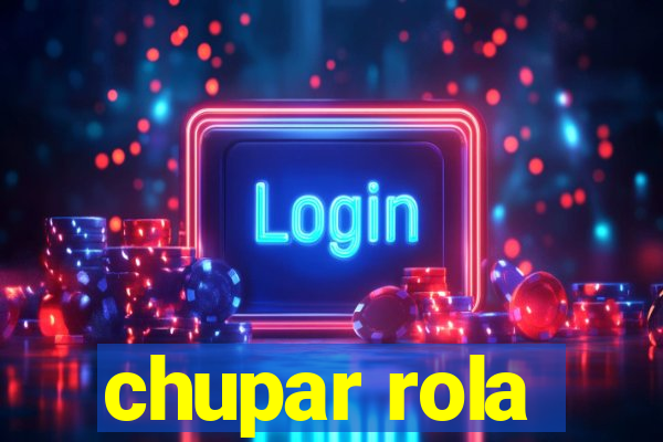 chupar rola