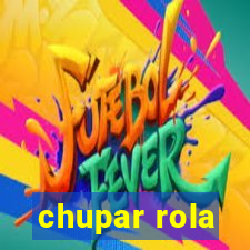 chupar rola