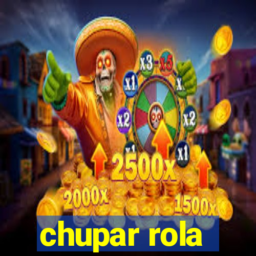 chupar rola