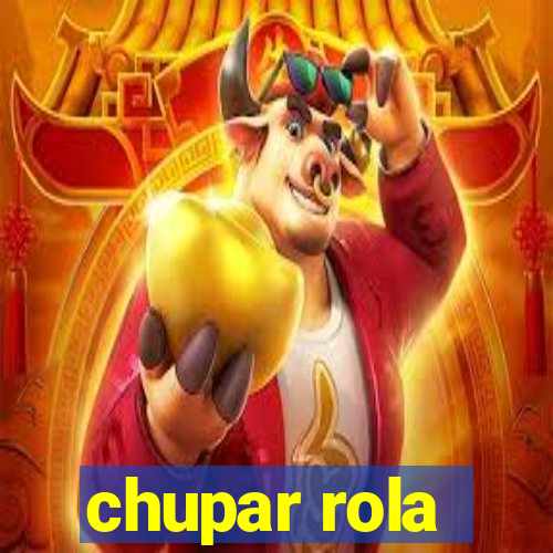 chupar rola