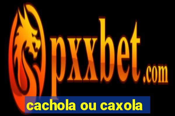 cachola ou caxola