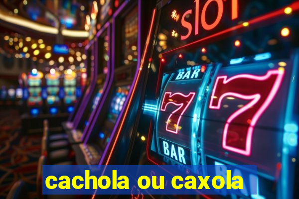 cachola ou caxola