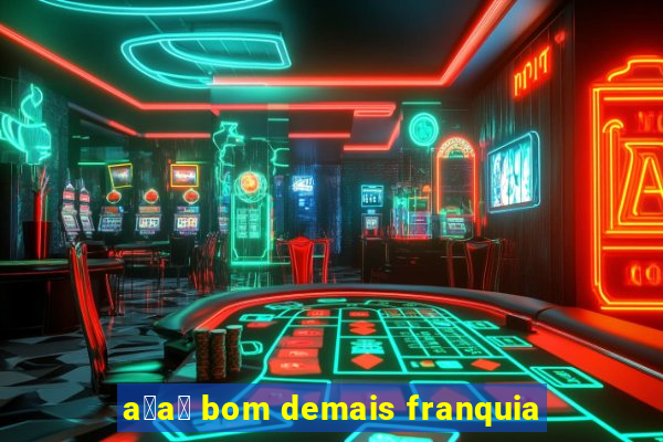 a莽a铆 bom demais franquia