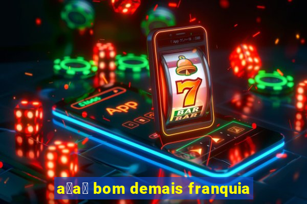 a莽a铆 bom demais franquia